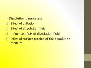 • Dissolution parameters
a) Effect of agitation
b) Effect of dissolution fluid
c) Influence of pH of dissolution fluid
d) Effect of surface tension of the dissolution
medium
 