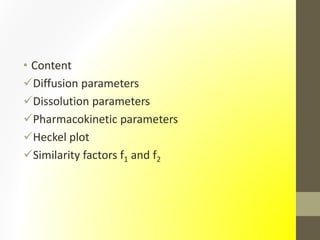 • Content
Diffusion parameters
Dissolution parameters
Pharmacokinetic parameters
Heckel plot
Similarity factors f1 and f2
 