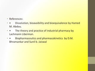 • References:
• • Dissolution, bioavaibility and bioequivalence by Hamed
M. Abdou.
• • The theory and practice of industrial pharmacy by
Lachmann Liberman.
• • Biopharmaceutics and pharmacokinetics by D.M.
Bhramankar and Sunil b. Jaiswal
 