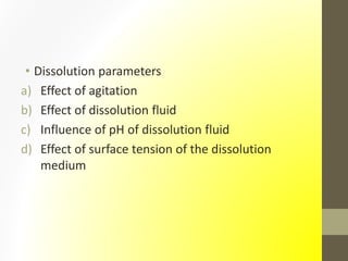 • Dissolution parameters
a) Effect of agitation
b) Effect of dissolution fluid
c) Influence of pH of dissolution fluid
d) Effect of surface tension of the dissolution
medium
 