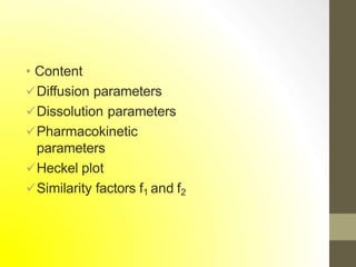 • Content
Diffusion parameters
Dissolution parameters
Pharmacokinetic
parameters
Heckel plot
Similarity factors f1 and f2
 