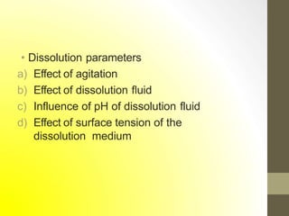 • Dissolution parameters
a) Effect of agitation
b) Effect of dissolution fluid
c) Influence of pH of dissolution fluid
d) Effect of surface tension of the
dissolution medium
 