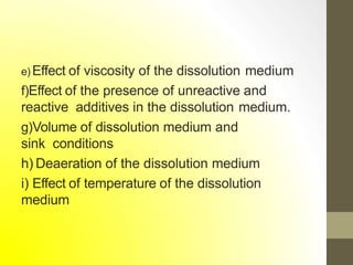 e) Effect of viscosity of the dissolution medium
f)Effect of the presence of unreactive and
reactive additives in the dissolution medium.
g)Volume of dissolution medium and
sink conditions
h) Deaeration of the dissolution medium
i) Effect of temperature of the dissolution
medium
 