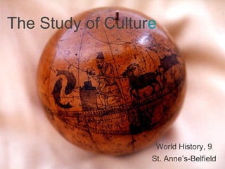 The Study of Culture




                    World History, 9
                   St. Anne’s-Belfield
 