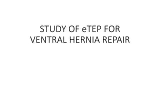 STUDY OF eTEP FOR
VENTRAL HERNIA REPAIR
 