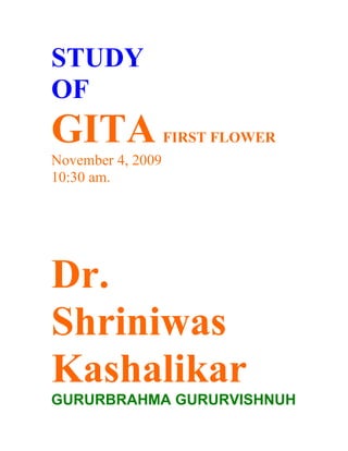 STUDY
OF
GITA               FIRST FLOWER
November 4, 2009
10:30 am.




Dr.
Shriniwas
Kashalikar
GURURBRAHMA GURURVISHNUH
 