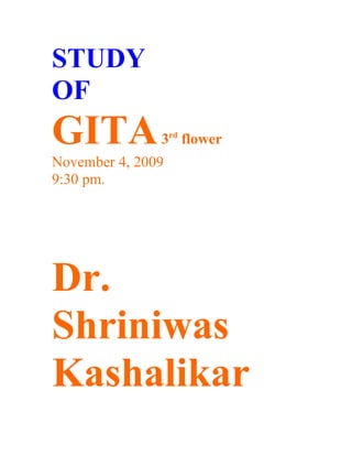 STUDY
OF
GITA           3rd flower
November 4, 2009
9:30 pm.




Dr.
Shriniwas
Kashalikar
 