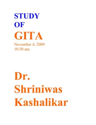 STUDY
OF
GITA
November 4, 2009
10:30 am.




Dr.
Shriniwas
Kashalikar
 