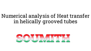 Numerical analysis of Heat transfer
in helically grooved tubes
 