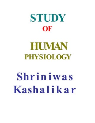 STUDY
      OF

    HUMAN
  PHYSIOLOGY

Shr i n iwa s
Kasha l i k a r
 
