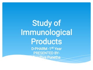 Study of
Immunological
Products
D-PHARM -1st Year
PRESENTED BY-
Sandhya Punetha
 