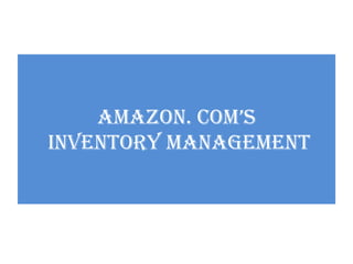 AMAZON. COM’S
INVENTORY MANAGEMENT
 