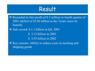 Result
 Recorded its first profit of $ 5 million in fourth quarter of
  2001 (deficit of $2.86 billion in the 7years sinc...