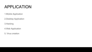 APPLICATION
1.Mobile Application
2.Desktop Application
3.Hacking
4.Web Application
5. Virus creation
 