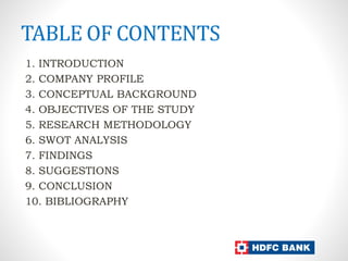 TABLE OF CONTENTS
1. INTRODUCTION
2. COMPANY PROFILE
3. CONCEPTUAL BACKGROUND
4. OBJECTIVES OF THE STUDY
5. RESEARCH METHODOLOGY
6. SWOT ANALYSIS
7. FINDINGS
8. SUGGESTIONS
9. CONCLUSION
10. BIBLIOGRAPHY
 