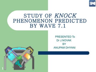 STUDY OF  KNOCK  PHENOMENON PREDICTED BY WAVE 7.1   PRESENTED To  Dr J.NOVAK BY ANUPAM DHYANI  