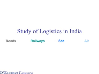 Study of Logistics in India
Roads           Railways   Sea        Air




        CONSULTING
 