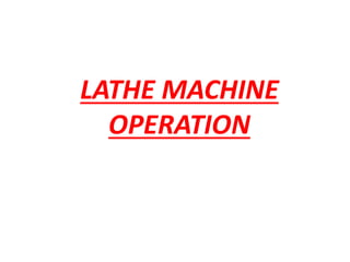 LATHE MACHINE
OPERATION
 