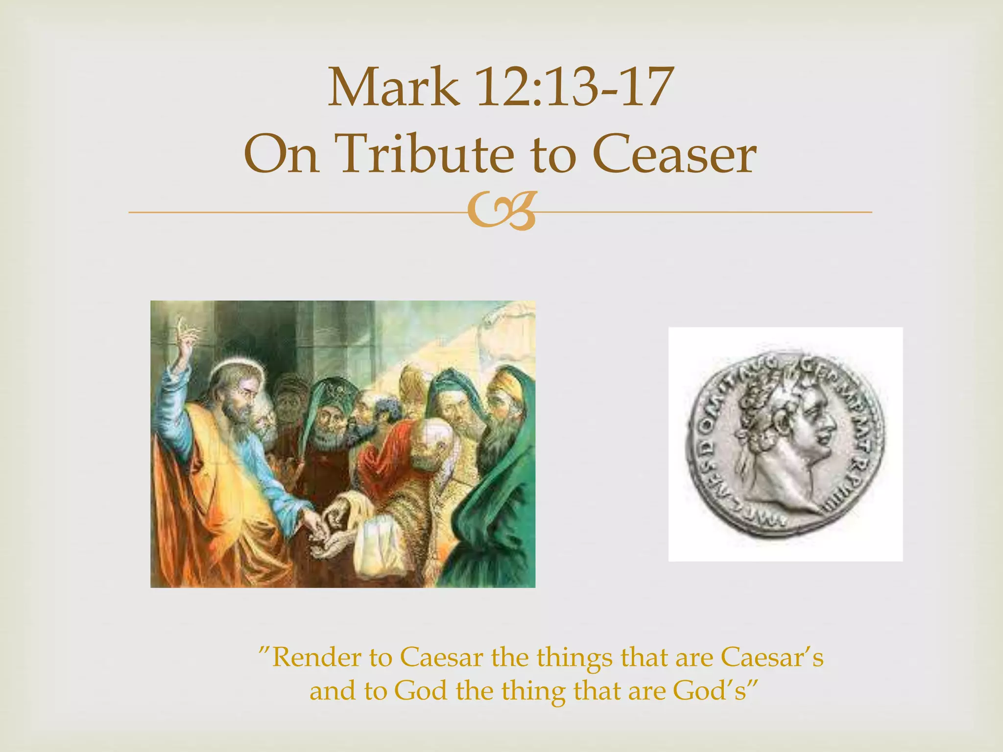 
Mark 12:13-17
On Tribute to Ceaser
”Render to Caesar the things that are Caesar’s
and to God the thing that are God’s”
 