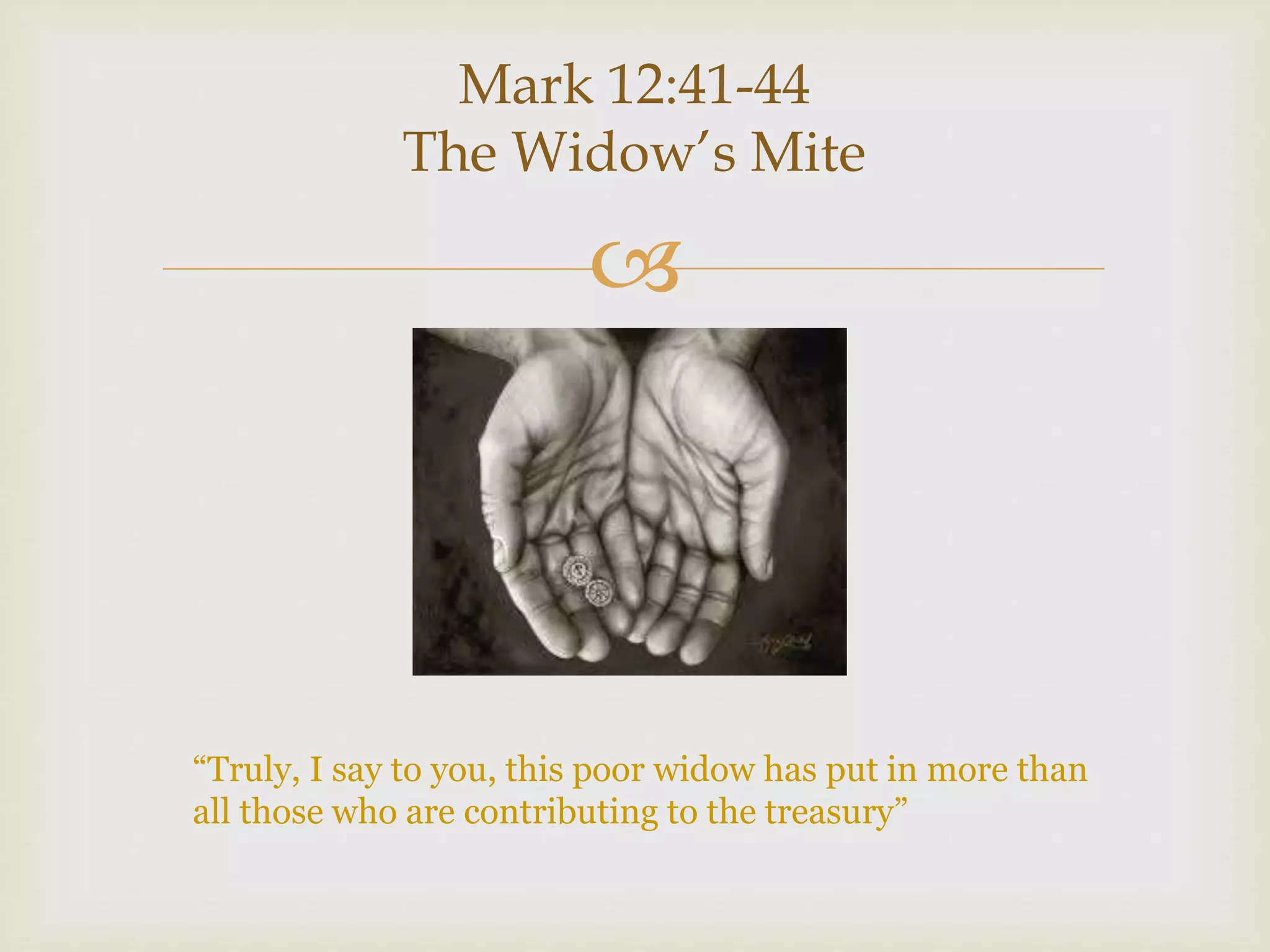 
Mark 12:41-44
The Widow’s Mite
“Truly, I say to you, this poor widow has put in more than
all those who are contributing to the treasury”
 