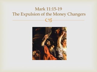 
Mark 11:15-19
The Expulsion of the Money Changers
 