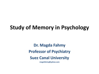 Study of Memory in Psychology
Dr. Magda Fahmy
Professor of Psychiatry
Suez Canal University
megofahmy@yahoo.com
 