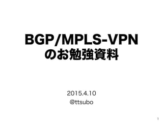 BGP/MPLS-VPN
のお勉強資料
1
2015.4.10
@ttsubo
 