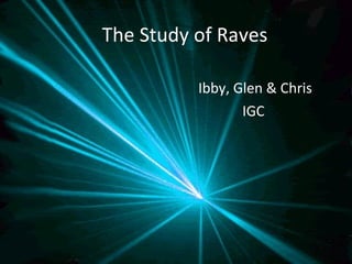 The Study of Raves Ibby, Glen & Chris IGC  