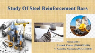 Study Of Steel Reinforcement Bars
Presented by
P. Ashok Kumar (20GG1M1431)
V. Aastritha Vatchala (20GG1M1448)
 