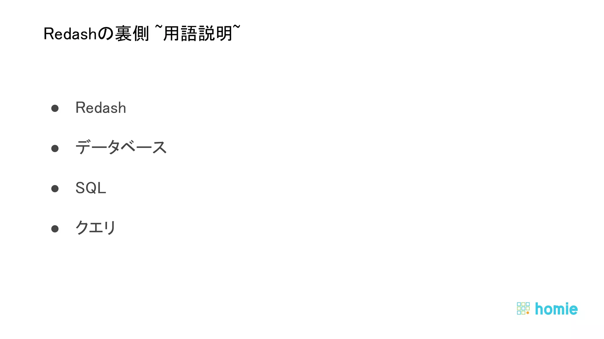 ● Redash 
● データベース 
● SQL 
● クエリ 
 
 
Redashの裏側 ~用語説明~ 
 