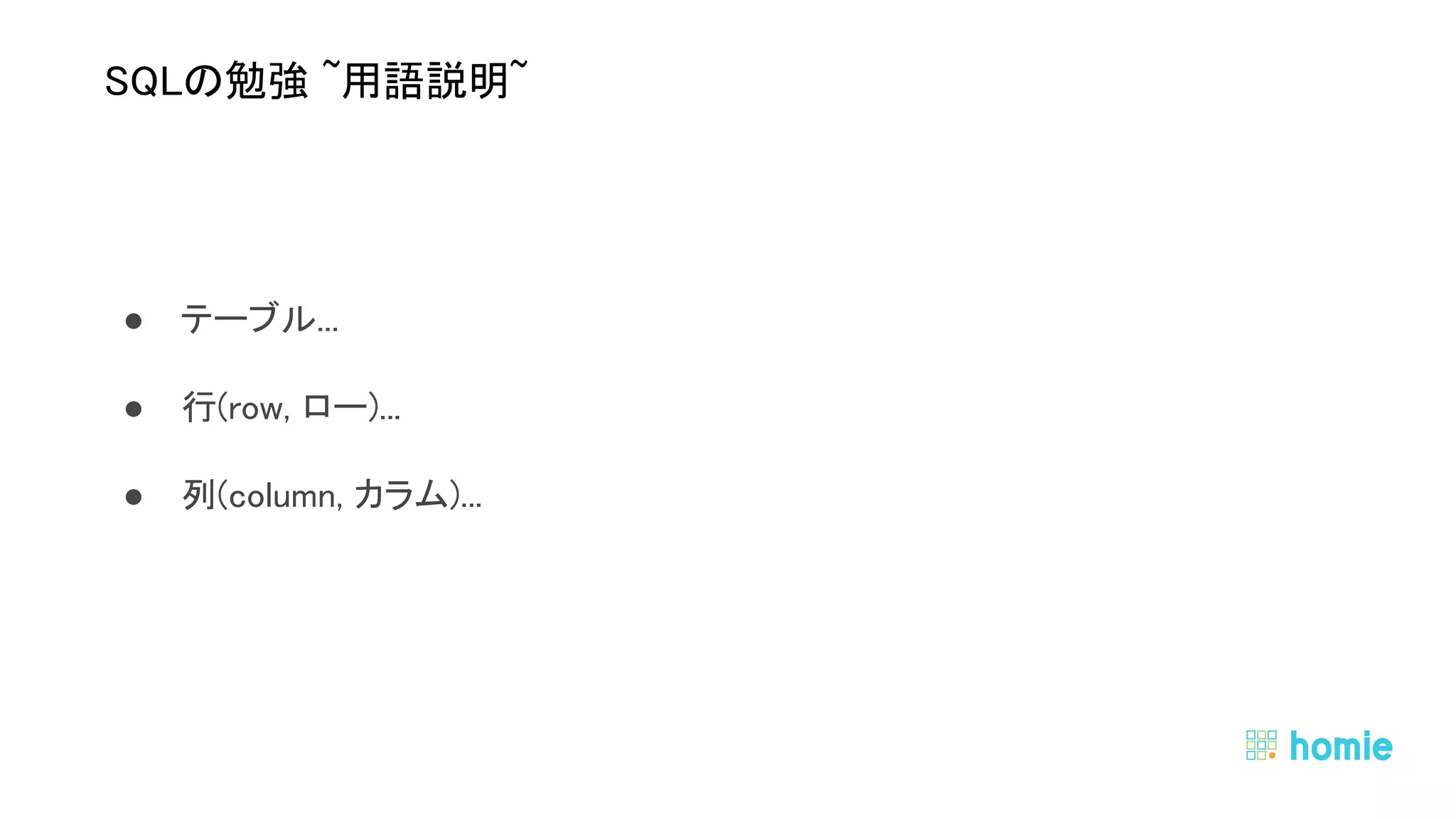 ● テーブル... 
● 行(row, ロー)... 
● 列(column, カラム)... 
 
 
SQLの勉強 ~用語説明~ 
 