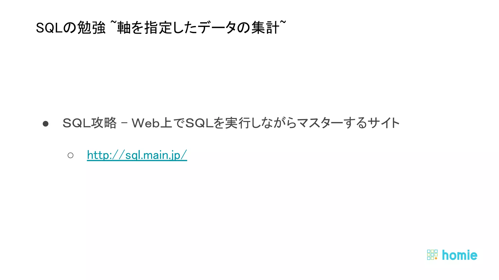 ● ＳＱＬ攻略 - Ｗｅｂ上でＳＱＬを実行しながらマスターするサイト 
○ http://sql.main.jp/ 
 
 
SQLの勉強 ~軸を指定したデータの集計~ 
 