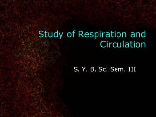 Study of Respiration and
Circulation
S. Y. B. Sc. Sem. III
 