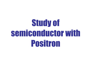 Study of semiconductor with Positron 