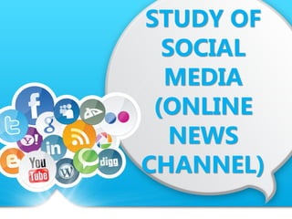 STUDY OF
SOCIAL
MEDIA
(ONLINE
NEWS
CHANNEL)
 