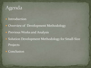  Introduction

 Overview of Development Methodology

 Previous Works and Analysis

 Solution Development Methodology for Small-Size

 Projects

 Conclusion
 