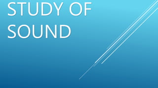 STUDY OF
SOUND
 