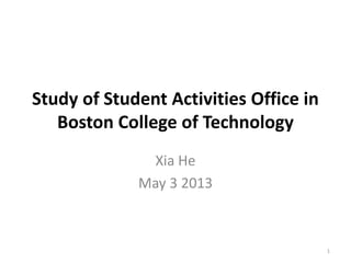 Study of Student Activities Office in
Boston College of Technology
Xia He
May 3 2013
1
 