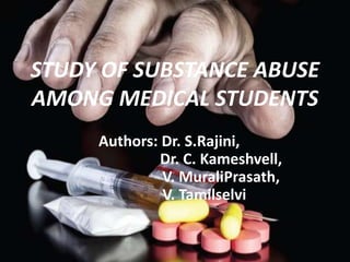 STUDY OF SUBSTANCE ABUSE
AMONG MEDICAL STUDENTS
Authors: Dr. S.Rajini,
Dr. C. Kameshvell,
V. MuraliPrasath,
V. Tamilselvi
 