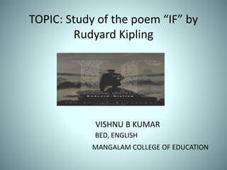 TOPIC: Study of the poem “IF” by
Rudyard Kipling
VISHNU B KUMAR
BED, ENGLISH
MANGALAM COLLEGE OF EDUCATION
 