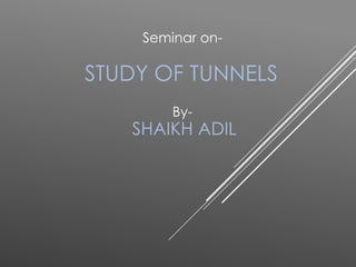 STUDY OF TUNNELS
By-
SHAIKH ADIL
Seminar on-
 
