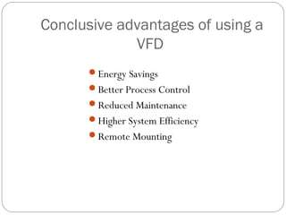 Conclusive advantages of using a
             VFD
      Energy Savings
      Better Process Control
      Reduced Maintenance
      Higher System Efficiency
      Remote Mounting
 
