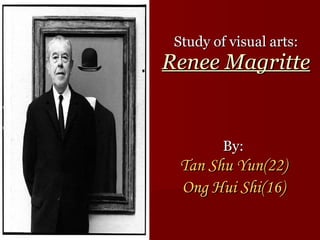 Study of visual arts: Renee Magritte By: Tan Shu Yun(22) Ong Hui Shi(16) 