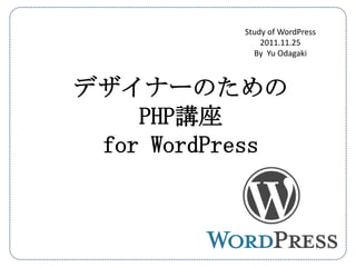Study of WordPress
               2011.11.25
             By Yu Odagaki



デザイナーのための
    PHP講座
 for WordPress
 