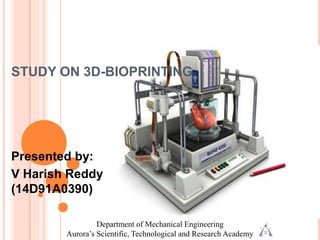 STUDY ON 3D-BIOPRINTING
Presented by:
V Harish Reddy
(14D91A0390)
Department of Mechanical Engineering
Aurora’s Scientific, Technological and Research Academy
 