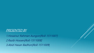 PRESENTED BY
1.Hosainur Rahman Aungon[Roll-1511007]
2.Razib Hossen[Roll-1511008]
3.Abid Hasan Badhon[Roll-1511009]
 