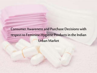 Consumer Awareness andPurchase Decisionswith
respect to FeminineHygiene Productsin the Indian
Urban Market
 