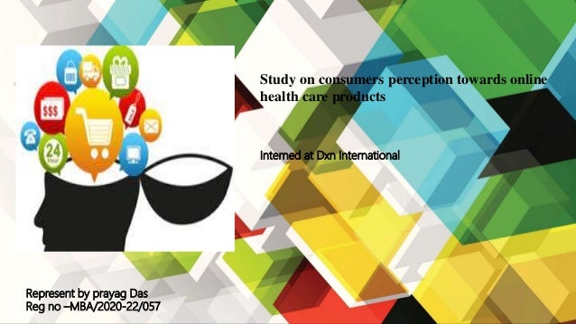 Study on consumers perception towards online
health care products
Represent by prayag Das
Reg no –MBA/2020-22/057
Interned at Dxn International
 