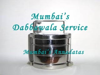 Mumbai’s
Dabbawala Service
Mumbai’s Annadatas

 