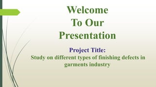 Welcome
To Our
Presentation
Project Title:
Study on different types of finishing defects in
garments industry
 